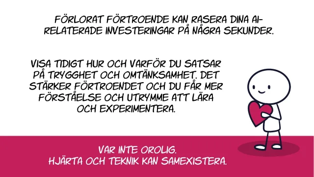 Hjärta och teknik kan samexistera: Förlorat förtroende kan rasera dina AI-relaterade investeringar på några sekunder. Visa tidigt hur och varför du satsar på trygghet och omtänksamhet. Var inte orolig. Hjärta och teknik kan samexistera.