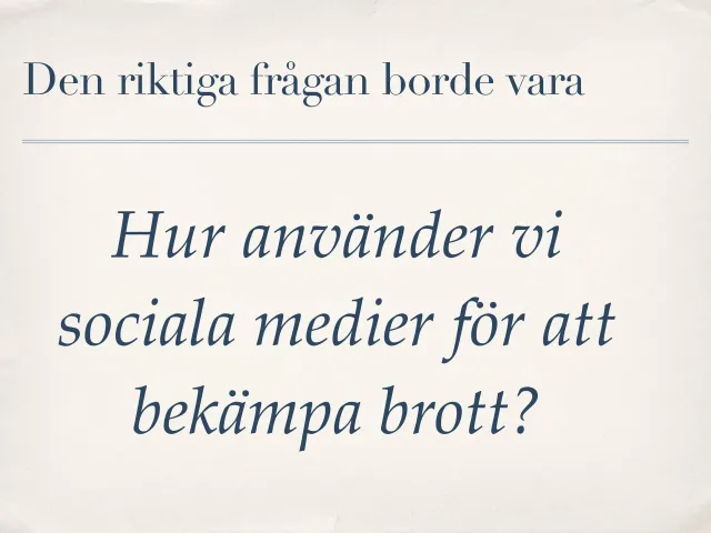 Den riktiga frågan: ”Den riktiga frågan borde vara: Hur använder vi sociala medier för att bekämpa brott?”