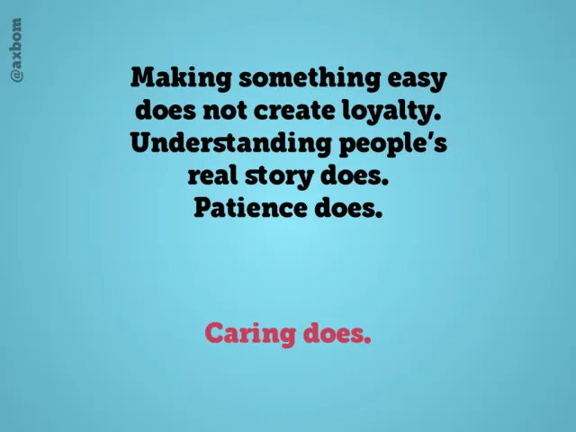 Omtanke gör det: Text: ”Making something easy does not create loyalty. Understanding people's real story does. Patience does. Caring does.”