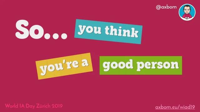 Keynotens titelbild: ”So… you think you’re a good person”, i färgglada bokstäver på pappersremsor mot hallonröd bakgrund, med Pers avatar och World IA Day Zürich 2019.